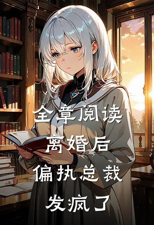 全章阅读离婚后,偏执总裁发疯了