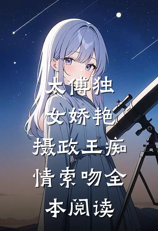 太傅独女娇艳,摄政王痴情索吻全本阅读免费