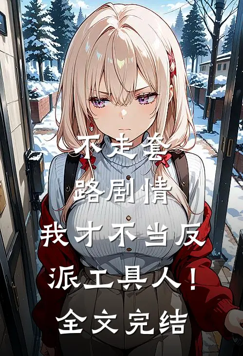 不走套路剧情,我才不当反派工具人!全文完结