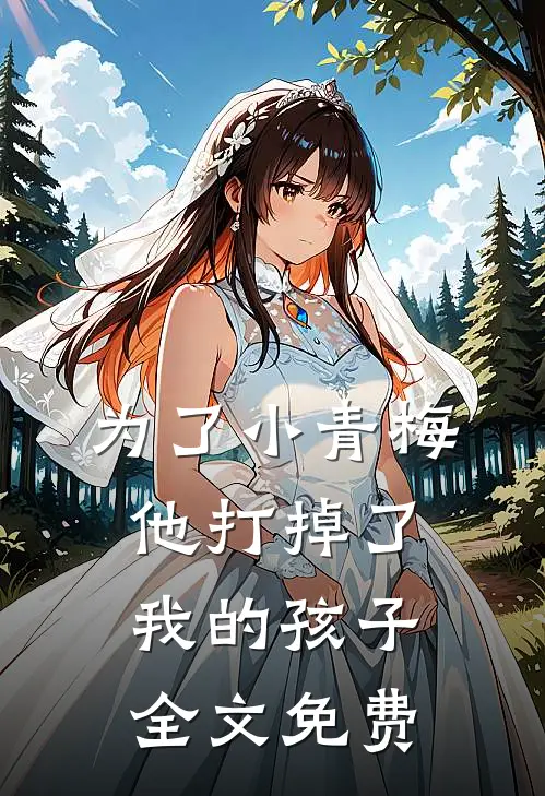 为了小青梅,他打掉了我的孩子全文免费观看
