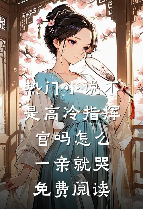 热门小说不是高冷指挥官吗怎么一亲就哭免费阅读