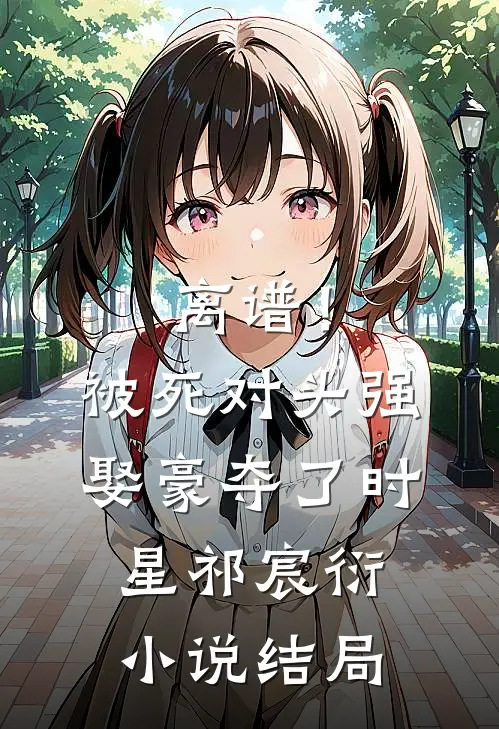 离谱！被死对头强娶豪夺了时星祁宸衍小说结局