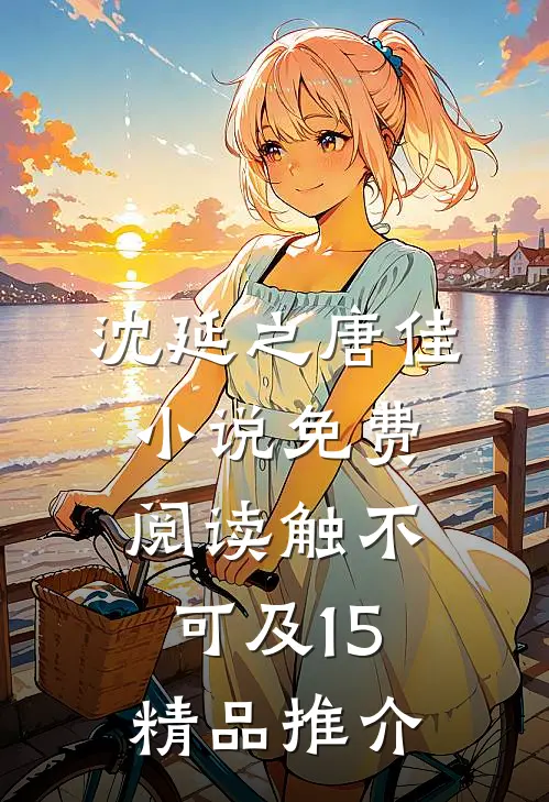 沈延之唐佳小说免费阅读触不可及15精品推介