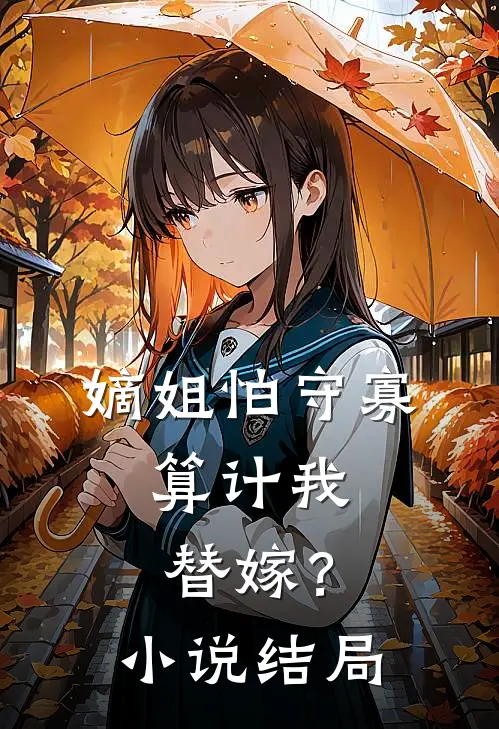 嫡姐怕守寡,算计我替嫁?结局
