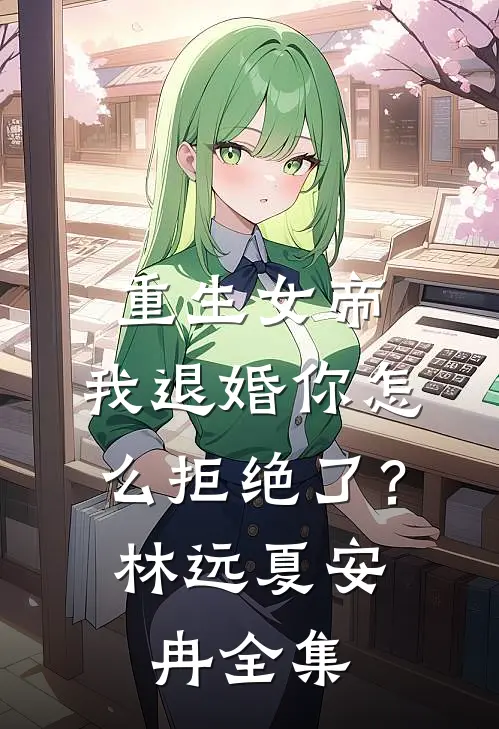 重生女帝我退婚你怎么拒绝了?林远夏安冉全集阅读