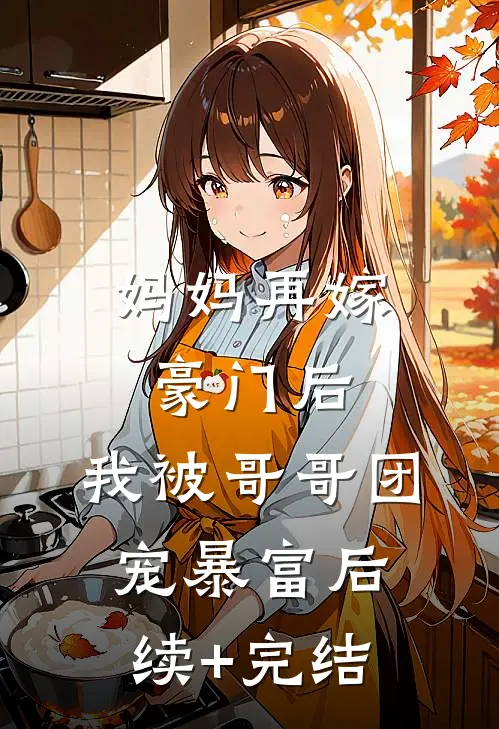 妈妈再嫁豪门后，我被哥哥团宠暴富后续+完结