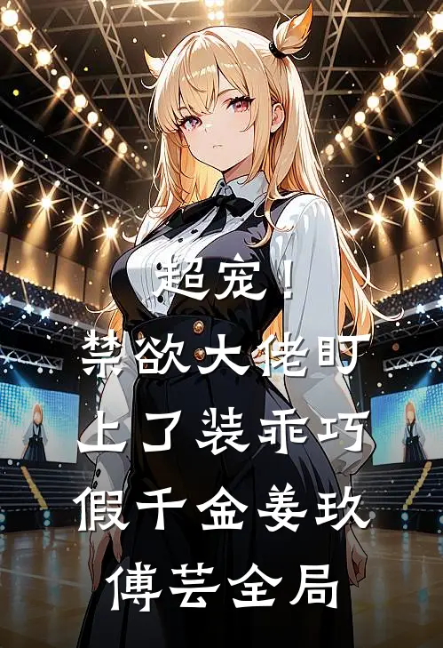超宠！禁欲大佬盯上了装乖巧假千金姜玖傅芸全局