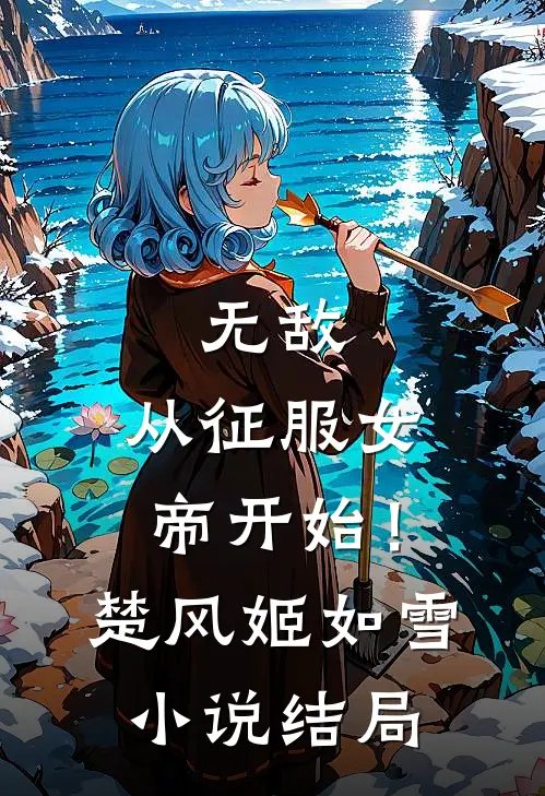 无敌,从征服女帝开始!楚风姬如雪结局如何