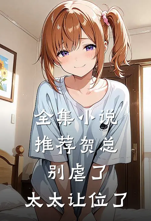 全集小说推荐贺总别虐了，太太让位了