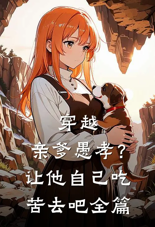 穿越亲爹愚孝?让他自己吃苦去吧全篇阅读