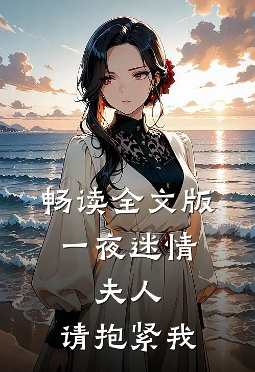 畅读全文版一夜迷情夫人,请抱紧我