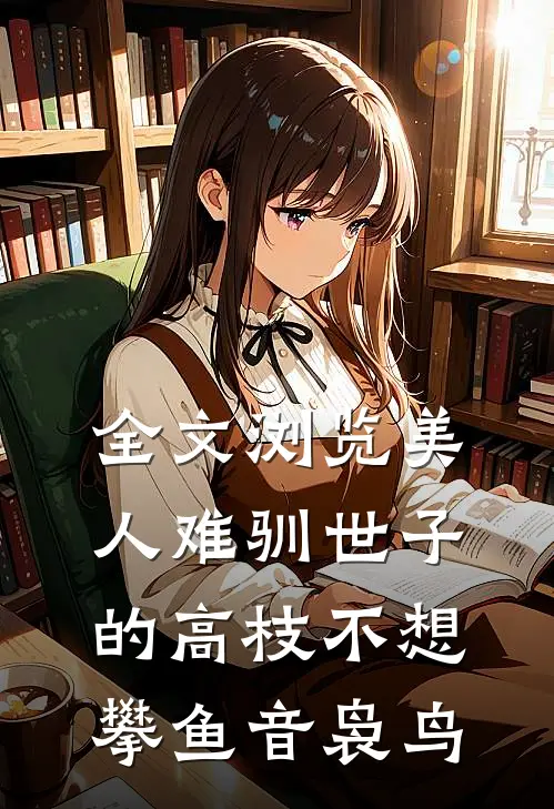 全文浏览美人难驯世子的高枝不想攀鱼音袅鸟