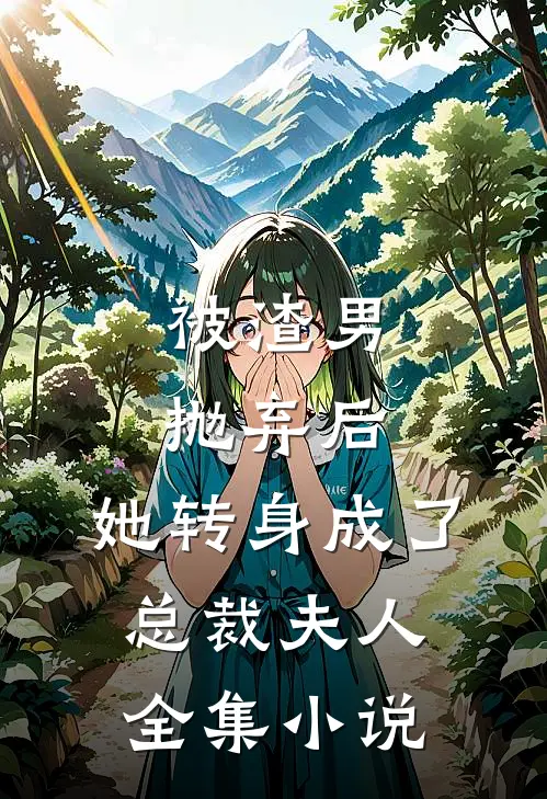 被渣男抛弃后,她转身成了总裁夫人全集免费阅读