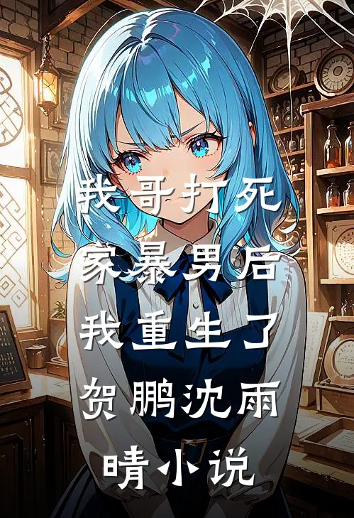 我哥打死家暴男后,我重生了贺鹏沈雨晴