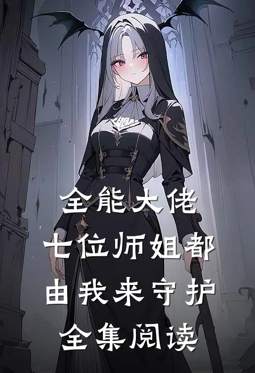 全能大佬七位师姐都由我来守护全集阅读