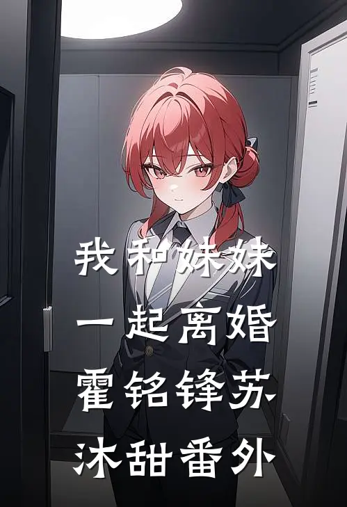 我和妹妹一起离婚霍铭锋苏沐甜 番外