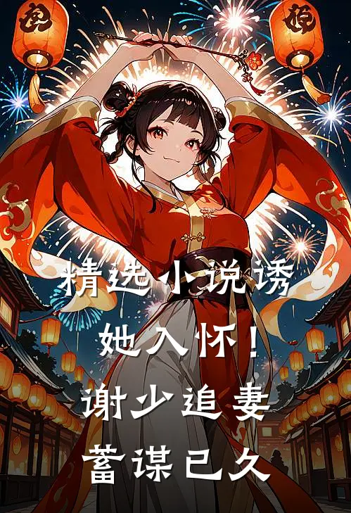 精选诱她入怀!谢少追妻蓄谋已久免费阅读