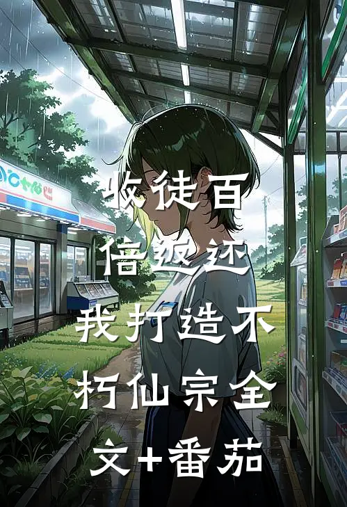 收徒百倍返还，我打造不朽仙宗全文+番茄