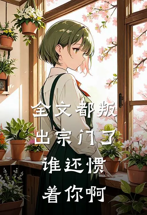 全文都叛出宗门了,谁还惯着你啊
