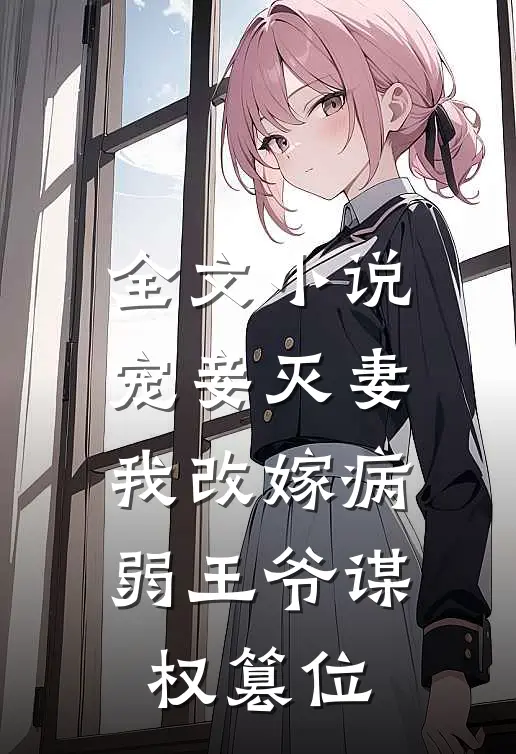 全文小说宠妾灭妻，我改嫁病弱王爷谋权篡位