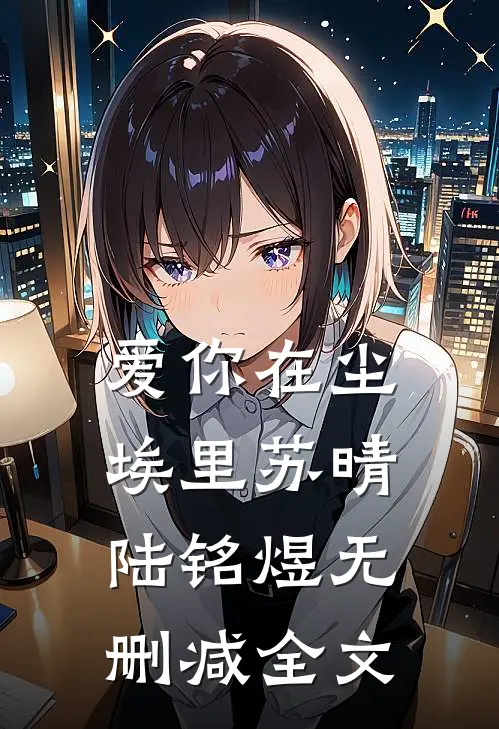 爱你在尘埃里苏晴陆铭煜无删减全文在线阅读
