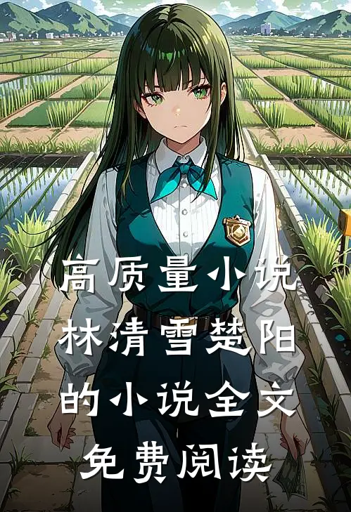 高质量小说林清雪楚阳的小说全文免费阅读