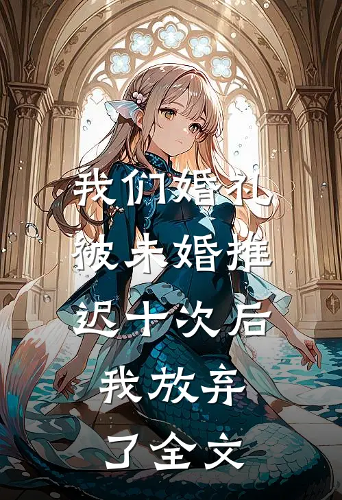 我们婚礼被未婚推迟十次后,我放弃了全文在线阅读