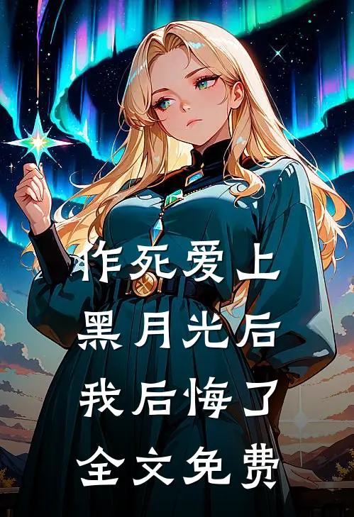 作死爱上黑月光后我后悔了全文免费观看