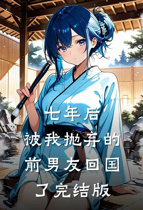 七年后，被我抛弃的前男友回国了完结版