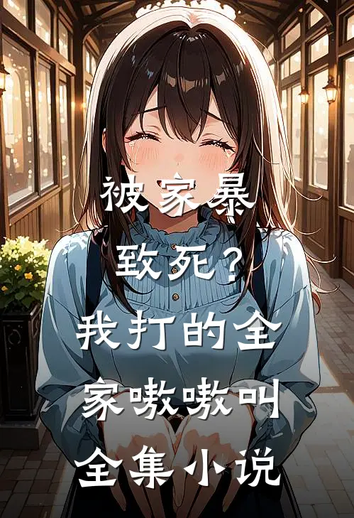 被家暴致死?我打的全家嗷嗷叫全集免费阅读