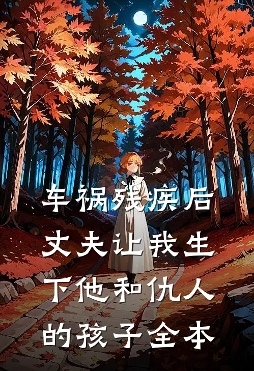 车祸残疾后,丈夫让我生下他和仇人的孩子全本