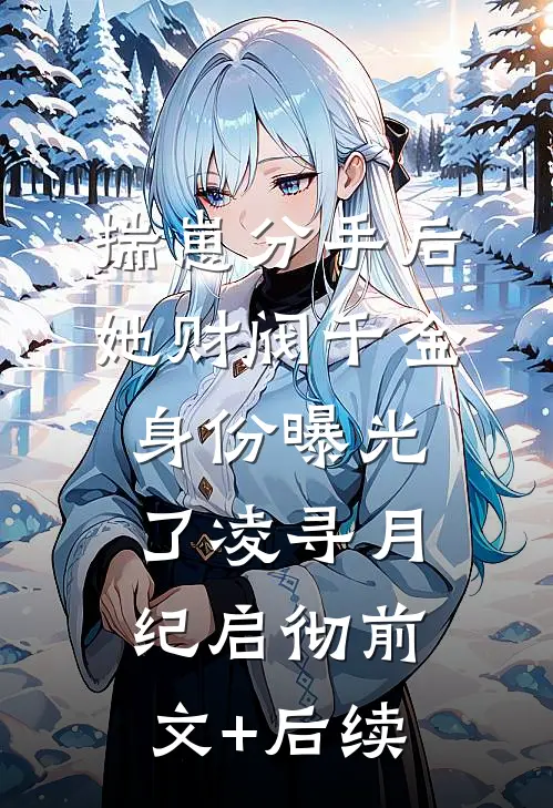 揣崽分手后，她财阀千金身份曝光了凌寻月纪启彻前文+后续