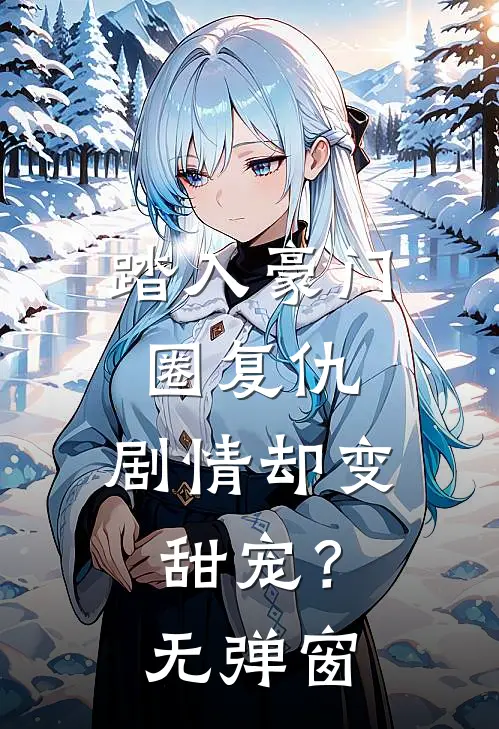 踏入豪门圈复仇,剧情却变甜宠?无弹窗