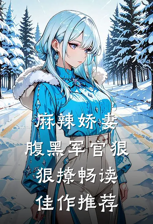 麻辣娇妻,腹黑军官狠狠撩畅读佳作推荐