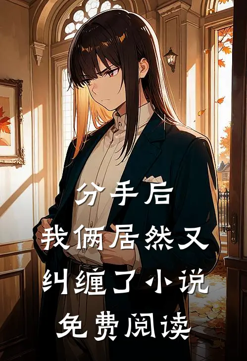 分手后,我俩居然又纠缠了免费阅读无弹窗