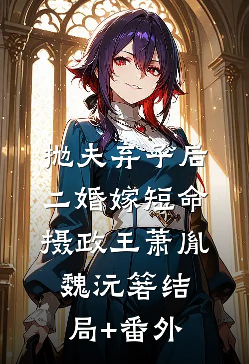 抛夫弃子后，二婚嫁短命摄政王萧胤魏沅箬结局+番外