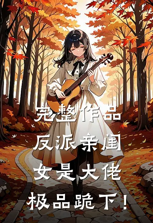 完整作品反派亲闺女是大佬，极品跪下！