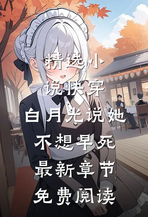 精选小说快穿:白月光说她不想早死最新章节免费阅读