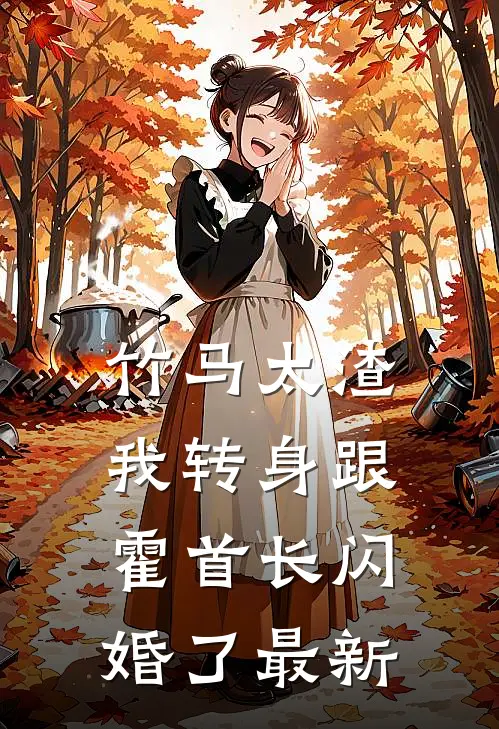 竹马太渣，我转身跟霍首长闪婚了最新