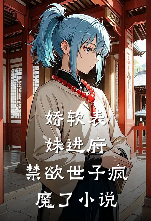 娇软表妹进府禁欲世子疯魔了阅读