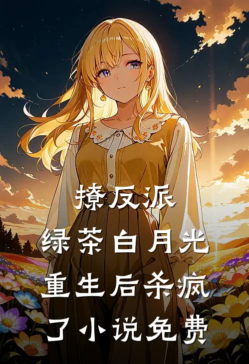 撩反派,绿茶白月光重生后杀疯了免费阅读