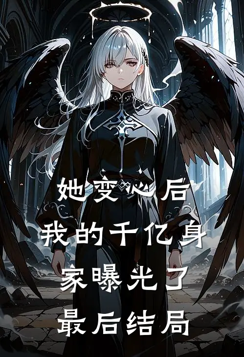 她变心后,我的千亿身家曝光了最后结局如何