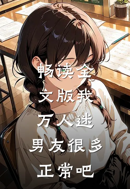 畅读全文版我,万人迷,男友很多正常吧