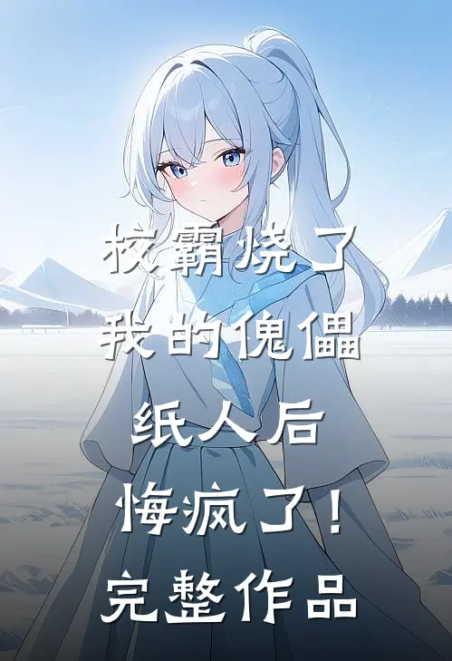 校霸烧了我的傀儡纸人后,悔疯了!完整作品免费阅读