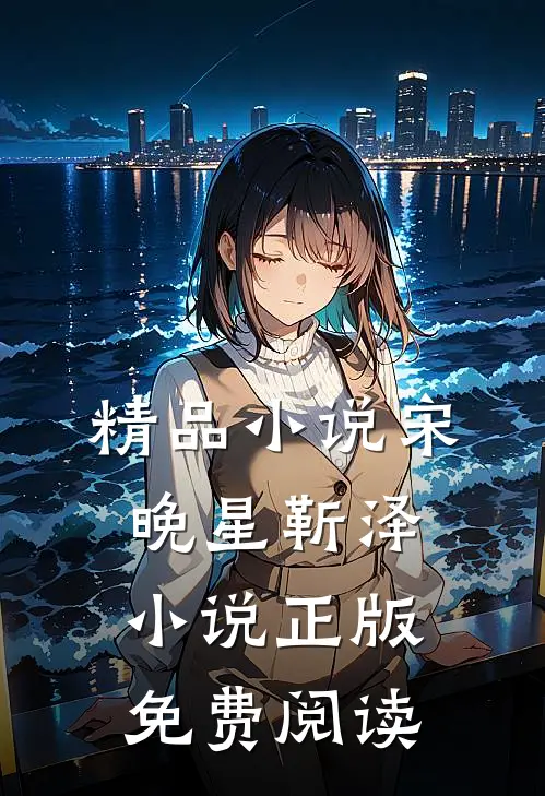 精品宋晚星靳泽正版免费阅读全文