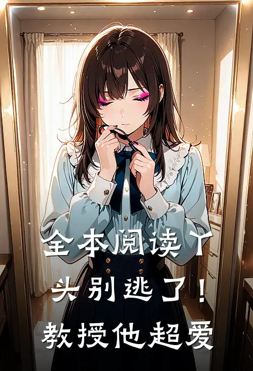 全本阅读丫头别逃了!教授他超爱我