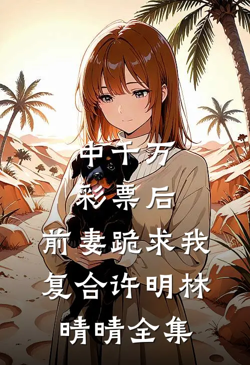 中千万彩票后，前妻跪求我复合许明林晴晴 全集