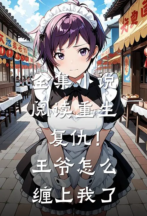 全集阅读重生复仇!王爷怎么缠上我了啊
