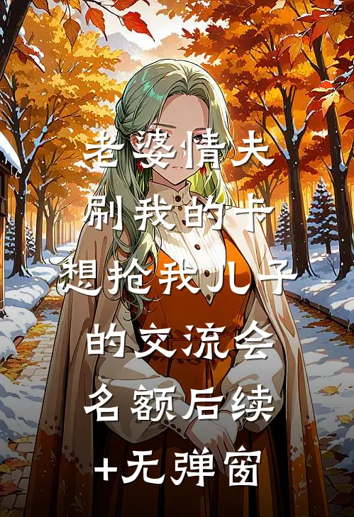 老婆情夫刷我的卡，想抢我儿子的交流会名额后续+无弹窗