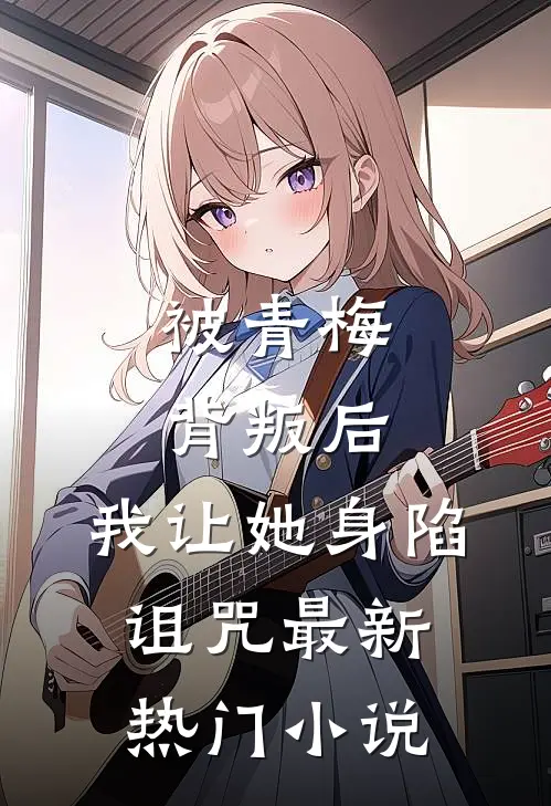 被青梅背叛后,我让她身陷诅咒最新热门免费阅读